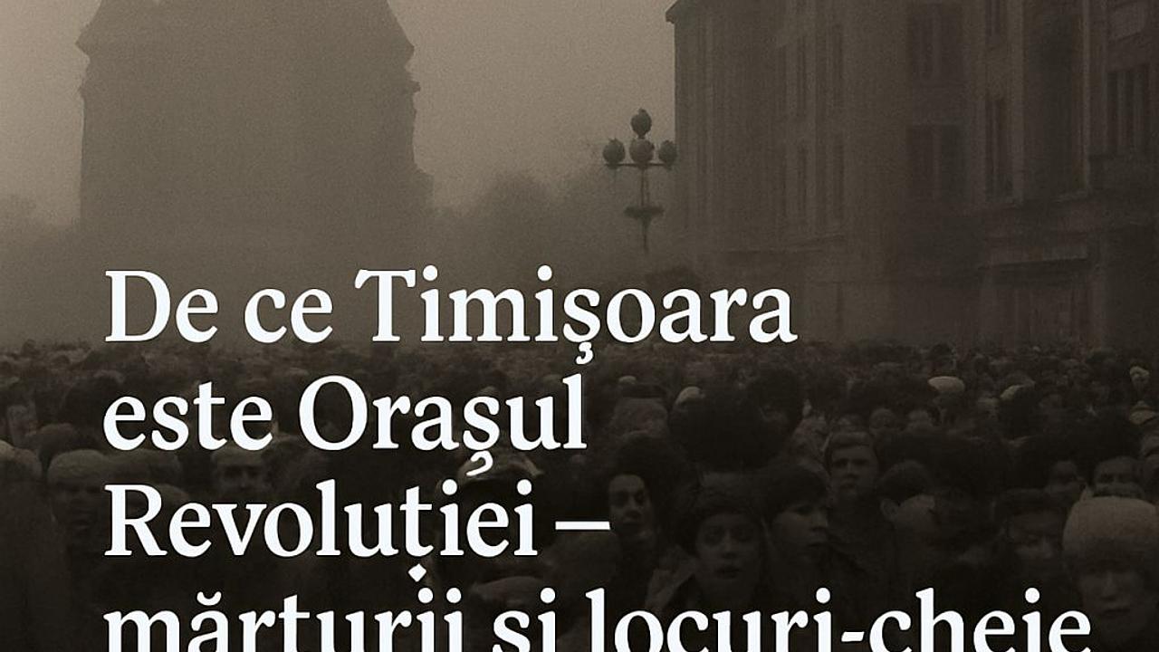 De ce Timișoara este Orașul Revoluției – mărturii și locuri-cheie din Decembrie ’89