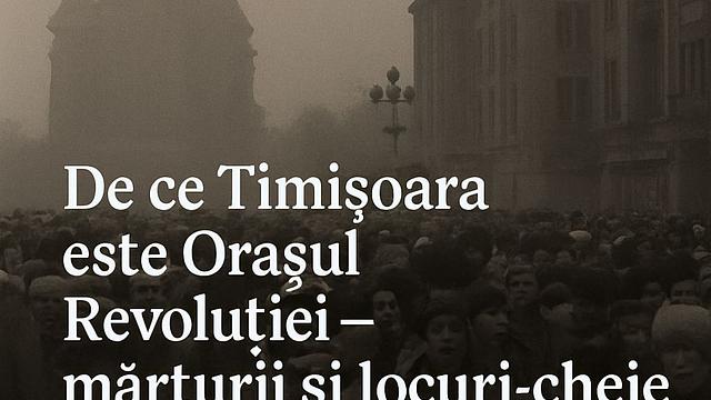 De ce Timișoara este Orașul Revoluției – mărturii și locuri-cheie din Decembrie ’89