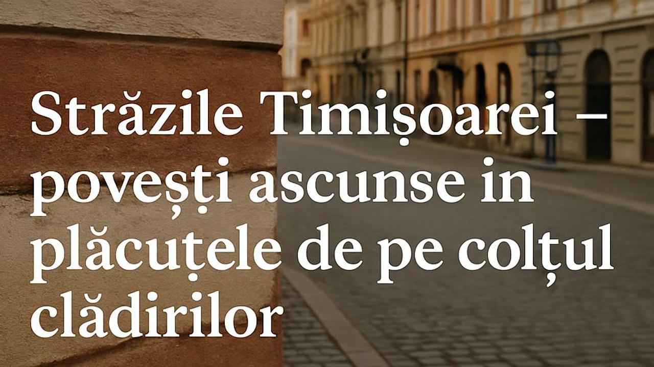 Străzile Timișoarei – povești ascunse în plăcuțele de pe colțul clădirilor